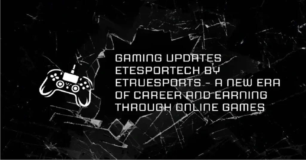 gaming updates etesportech by etruesports