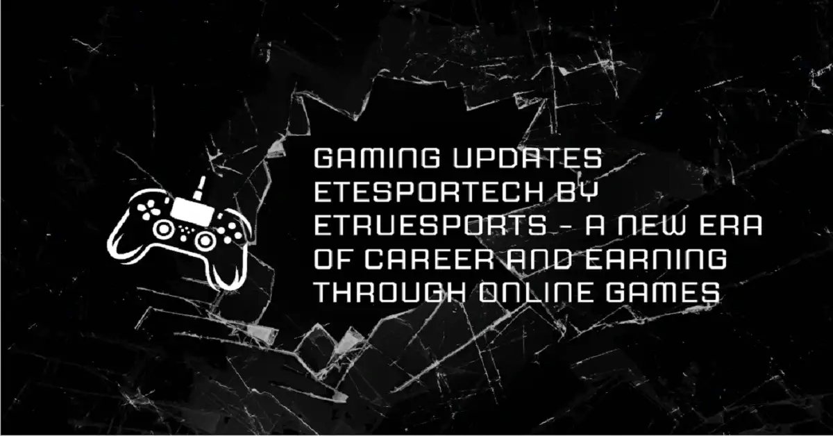 gaming updates etesportech by etruesports