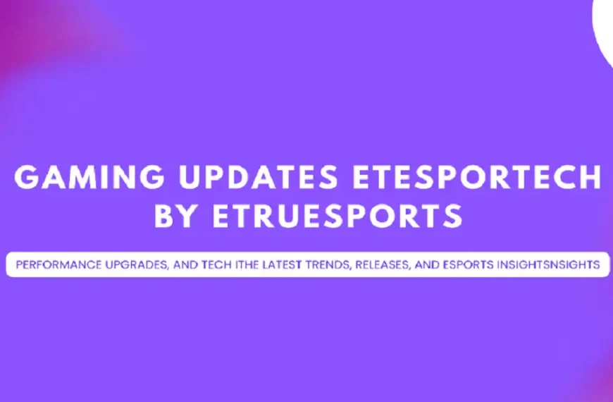 gaming updates etesportech by etruesports